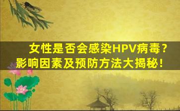 女性是否会感染HPV病毒？影响因素及预防方法大揭秘！