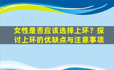 女性是否应该选择上环？探讨上环的优缺点与注意事项
