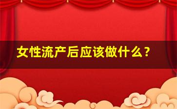 女性流产后应该做什么？