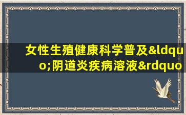 女性生殖健康科学普及“阴道炎疾病溶液”