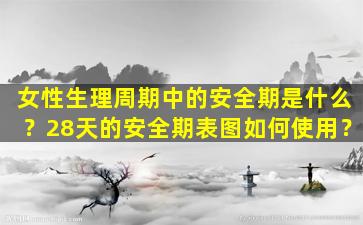 女性生理周期中的安全期是什么？28天的安全期表图如何使用？