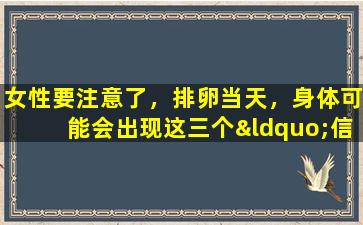 女性要注意了，排卵当天，身体可能会出现这三个“信号”！