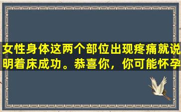 女性身体这两个部位出现疼痛就说明着床成功。恭喜你，你可能怀孕了。