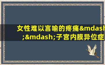 女性难以言喻的疼痛——子宫内膜异位症
