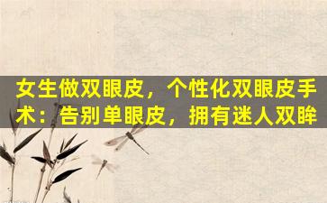 女生做双眼皮，个性化双眼皮手术：告别单眼皮，拥有迷人双眸