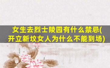 女生去烈士陵园有什么禁忌(开立新坟女人为什么不能到场)