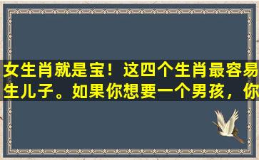 女生肖就是宝！这四个生肖最容易生儿子。如果你想要一个男孩，你必须阅读它。