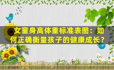 女童身高体重标准表图：如何正确衡量孩子的健康成长？
