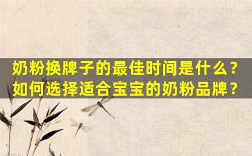 奶粉换牌子的最佳时间是什么？如何选择适合宝宝的奶粉品牌？