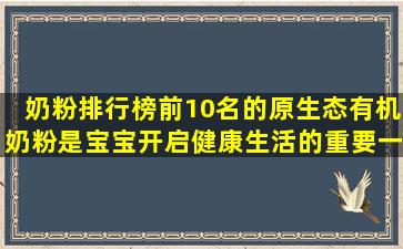奶粉排行榜前10名的原生态有机奶粉是宝宝开启健康生活的重要一步。