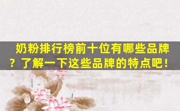 奶粉排行榜前十位有哪些品牌？了解一下这些品牌的特点吧！