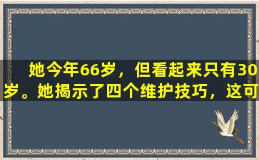 她今年66岁，但看起来只有30岁。她揭示了四个维护技巧，这可能对您有用。