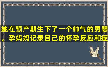 她在预产期生下了一个帅气的男婴。孕妈妈记录自己的怀孕反应和症状，以确保自己怀孕了。