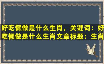 好吃懒做是什么生肖，关键词：好吃懒做是什么生肖

文章标题：生肖与好吃懒做