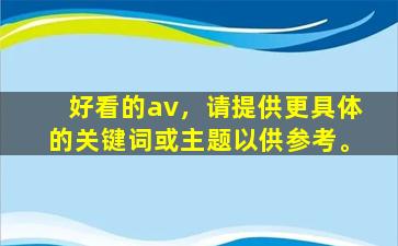 好看的av，请提供更具体的关键词或主题以供参考。