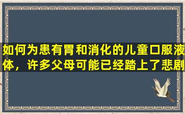如何为患有胃和消化的儿童口服液体，许多父母可能已经踏上了悲剧