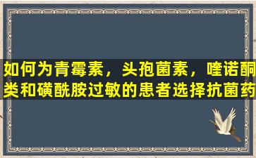 如何为青霉素，头孢菌素，喹诺酮类和磺酰胺过敏的患者选择抗菌药物？