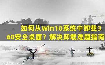 如何从Win10系统中卸载360安全桌面？解决卸载难题指南