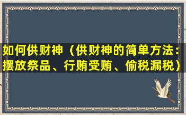 如何供财神（供财神的简单方法：摆放祭品、行贿受贿、偷税漏税）