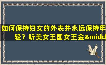 如何保持妇女的外表并永远保持年轻？听美女王国女王金·尤西女士说的话