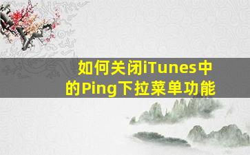 如何关闭iTunes中的Ping下拉菜单功能