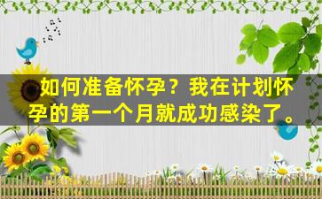 如何准备怀孕？我在计划怀孕的第一个月就成功感染了。