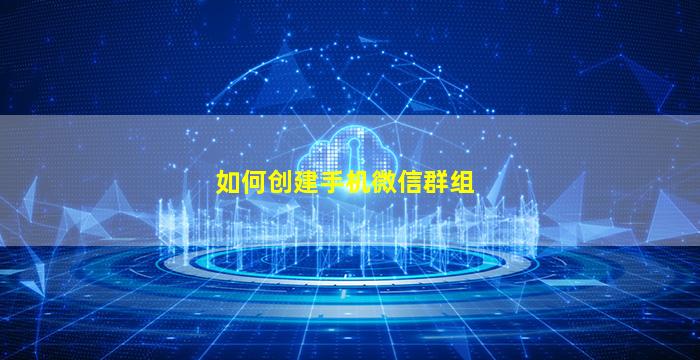 如何创建手机微信群组