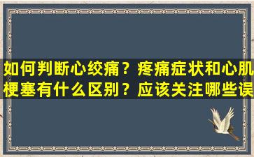 如何判断心绞痛？疼痛症状和心肌梗塞有什么区别？应该关注哪些误解？