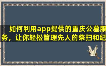 如何利用app提供的重庆公墓服务，让你轻松管理先人的祭扫和纪念？
