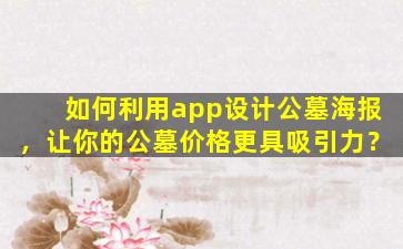 如何利用app设计公墓海报，让你的公墓价格更具吸引力？