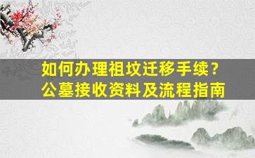 如何办理祖坟迁移手续？公墓接收资料及流程指南