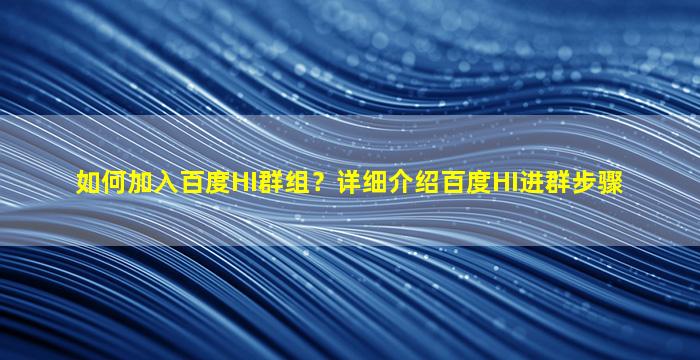 如何加入百度HI群组？详细介绍百度HI进群步骤