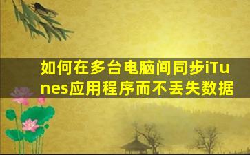 如何在多台电脑间同步iTunes应用程序而不丢失数据