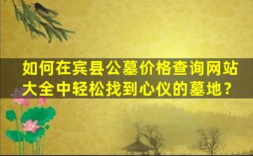如何在宾县公墓价格查询网站大全中轻松找到心仪的墓地？