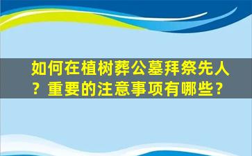 如何在植树葬公墓拜祭先人？重要的注意事项有哪些？
