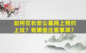 如何在长安公墓网上预约上坟？有哪些注意事项？