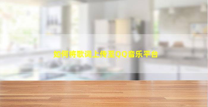 如何将歌词上传至QQ音乐平台
