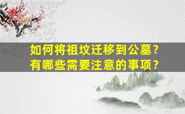 如何将祖坟迁移到公墓？有哪些需要注意的事项？
