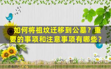 如何将祖坟迁移到公墓？重要的事项和注意事项有哪些？