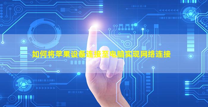如何将苹果设备连接至电脑实现网络连接