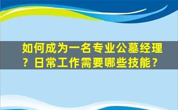 如何成为一名专业公墓经理？日常工作需要哪些技能？