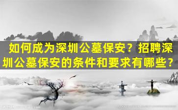 如何成为深圳公墓保安？招聘深圳公墓保安的条件和要求有哪些？