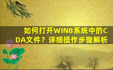 如何打开WIN8系统中的CDA文件？详细操作步骤解析