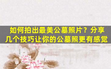 如何拍出最美公墓照片？分享几个技巧让你的公墓照更有感觉
