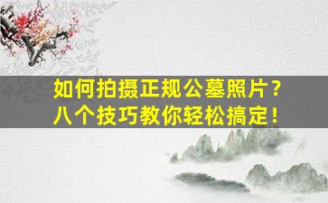 如何拍摄正规公墓照片？八个技巧教你轻松搞定！