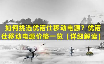 如何挑选优诺仕移动电源？优诺仕移动电源价格一览【详细解读】
