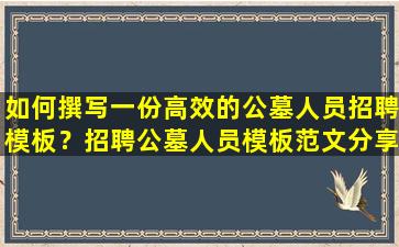 如何撰写一份高效的公墓人员招聘模板？招聘公墓人员模板范文分享
