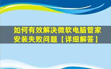 如何有效解决微软电脑管家安装失败问题【详细解答】