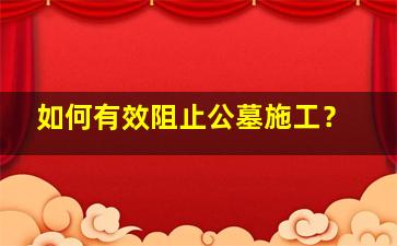如何有效阻止公墓施工？