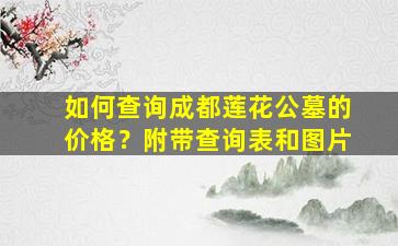 如何查询成都莲花公墓的价格？附带查询表和图片
